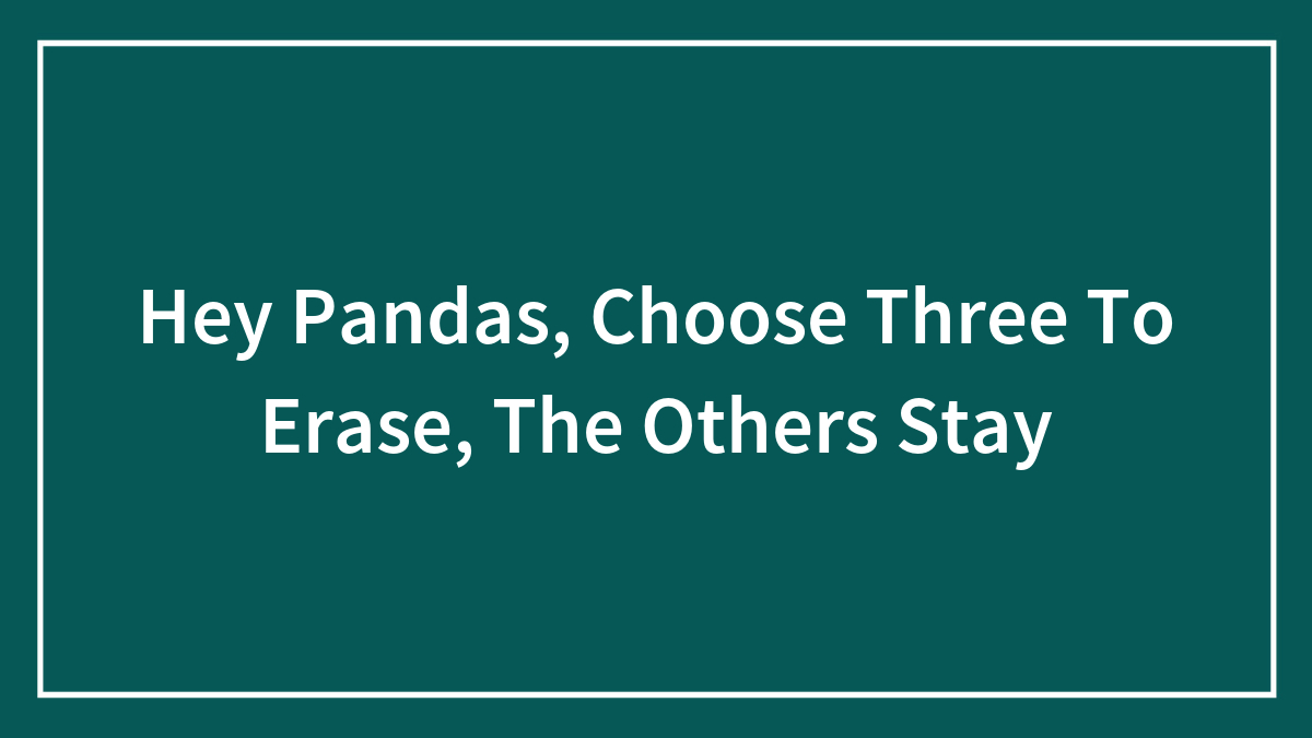 Hey Pandas, Choose Three To Erase, The Others Stay (Closed)