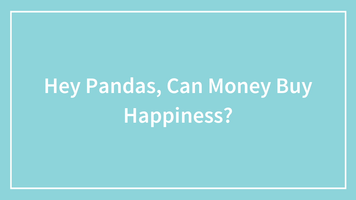 Hey Pandas, Can Money Buy Happiness?