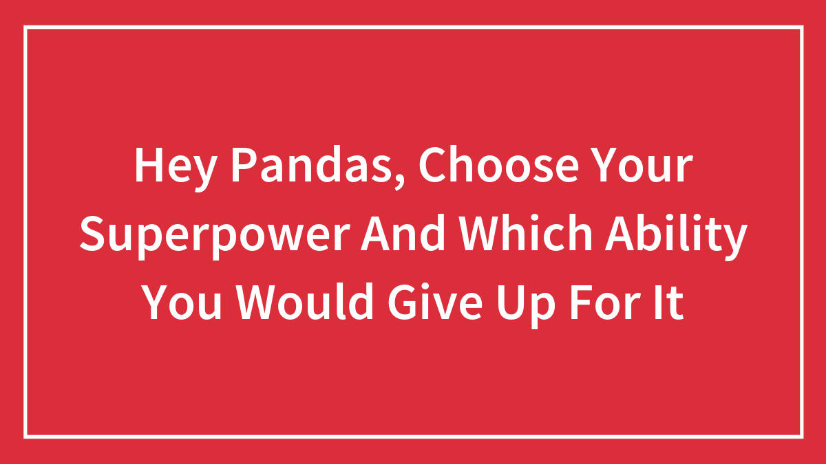 Hey Pandas, Choose Your Superpower And Which Ability You Would Give Up For It