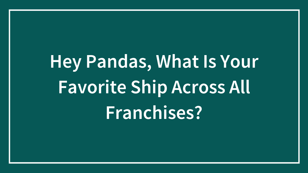 Hey Pandas, What Is Your Favorite Ship Across All Franchises?