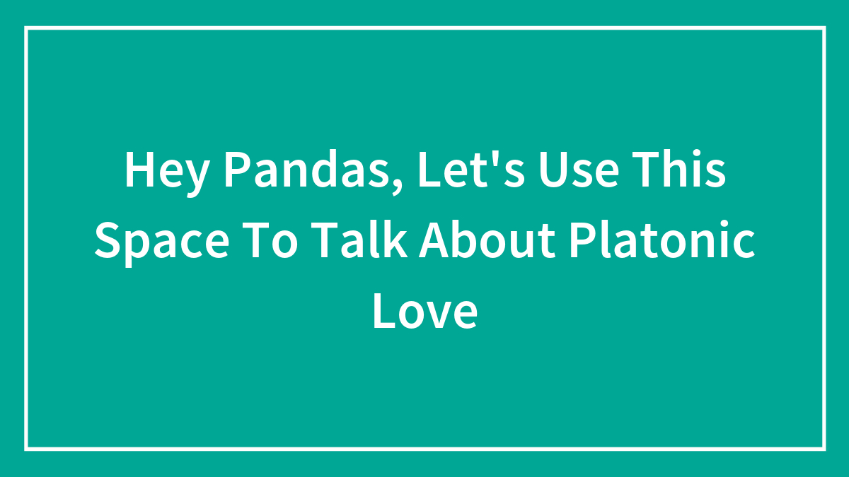 Hey Pandas, Let’s Use This Space To Talk About Platonic Love