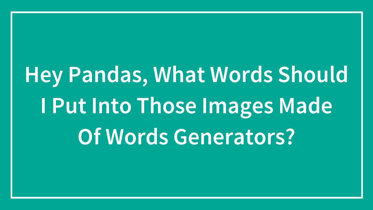Hey Pandas, What Words Should I Put Into Those Images Made Of Words Generators?