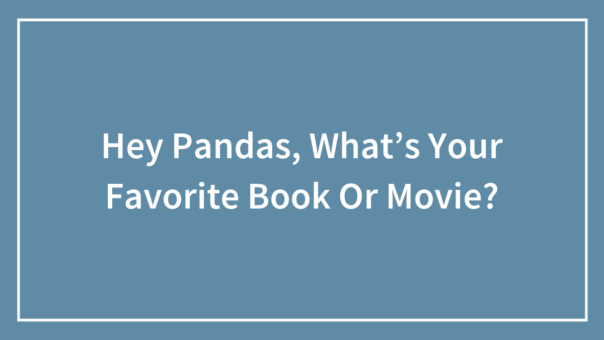 Hey Pandas, What’s Your Favorite Book Or Movie? (Closed)