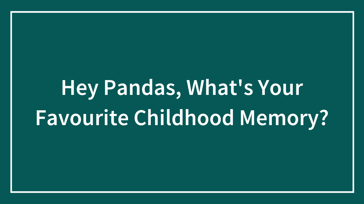Hey Pandas, What’s Your Favourite Childhood Memory?