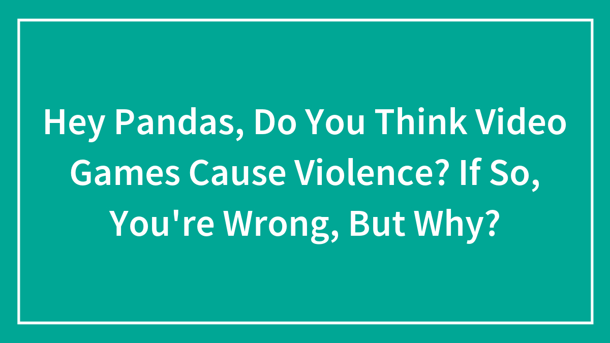 Hey Pandas, Do You Think Video Games Cause Violence? (Closed)