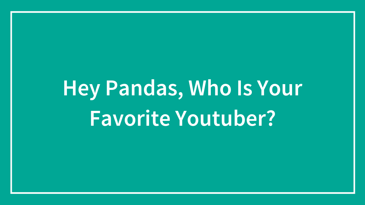 Hey Pandas, Who Is Your Favorite Youtuber?