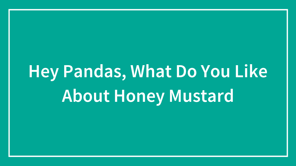 Hey Pandas, What Do You Like About Honey Mustard