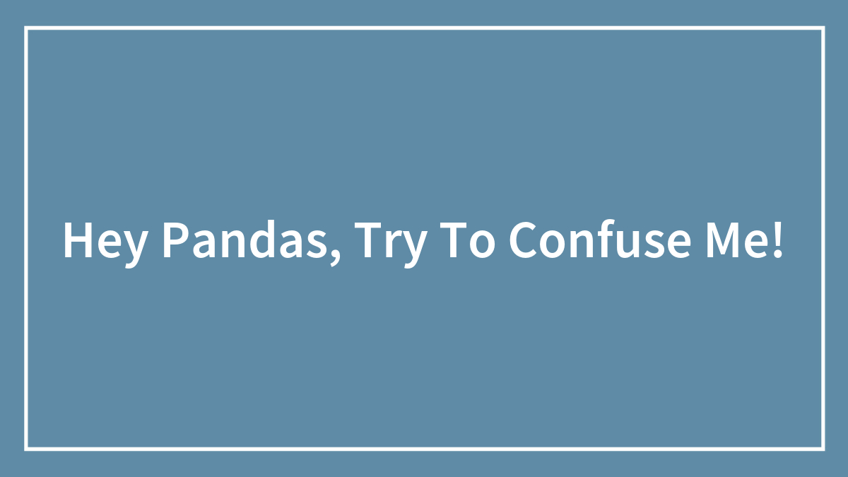 Hey Pandas, Try To Confuse Me!