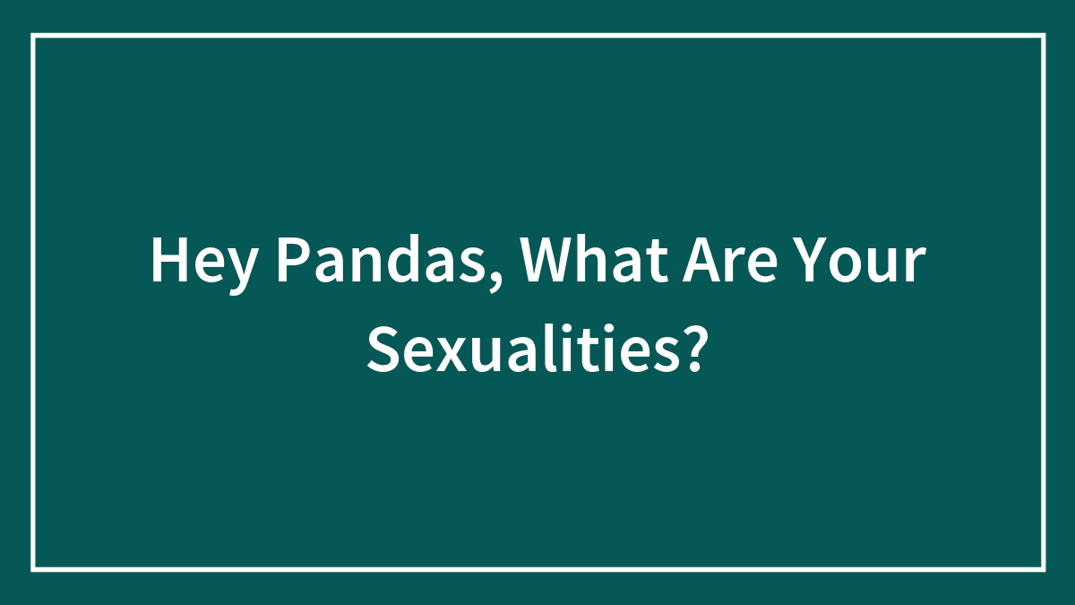 Hey Pandas, What Are Your Sexualities?