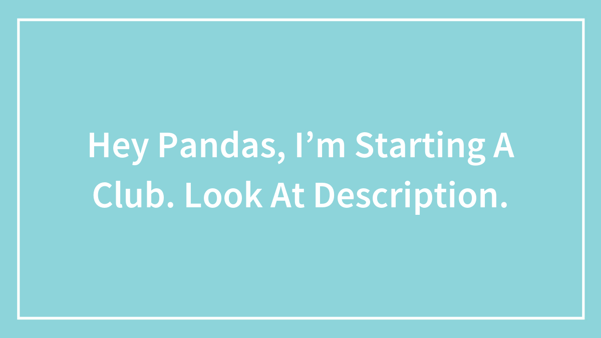Hey Pandas, I’m Starting A Club. Look At Description.