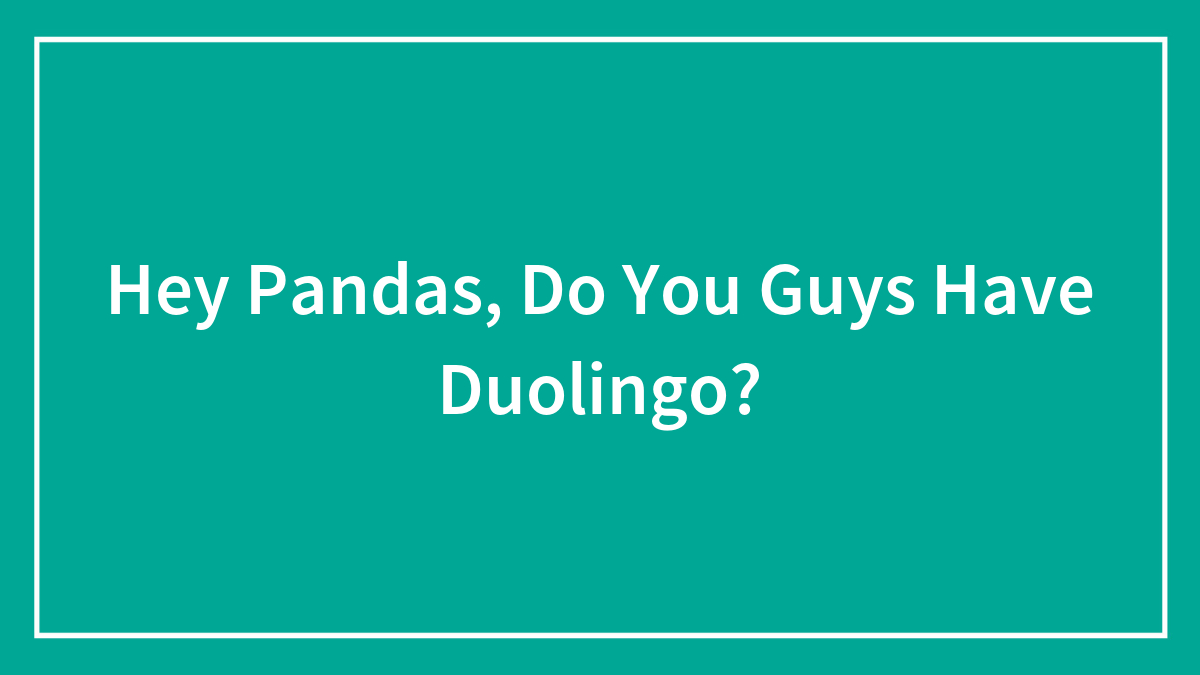 Hey Pandas, Do You Guys Have Duolingo? (Closed)