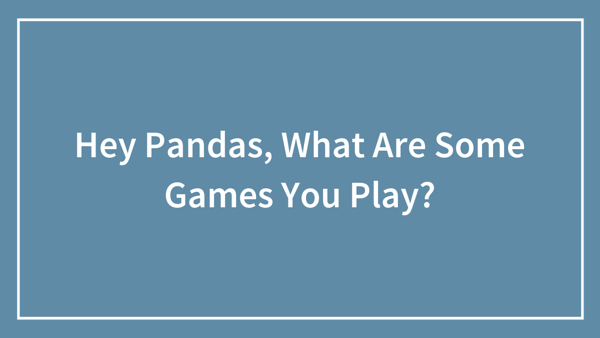 Hey Pandas, What Are Some Games You Play?