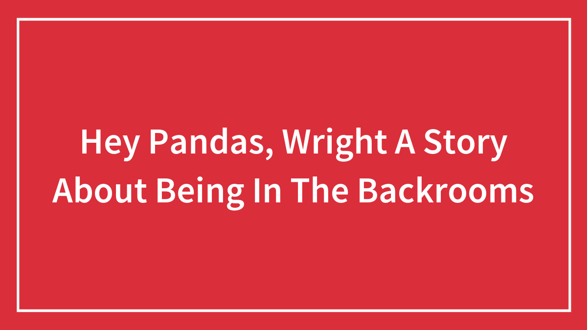 Hey Pandas, Wright A Story About Being In The Backrooms