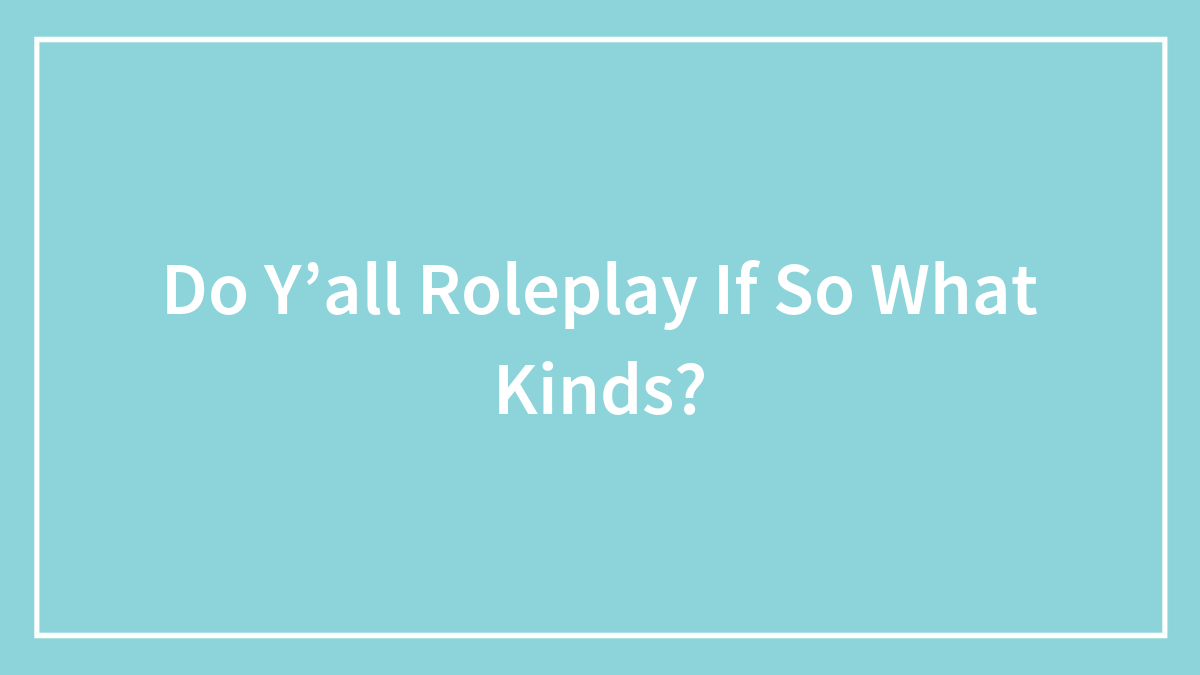 Hey Pandas, Do Y’all Roleplay If So What Kinds? (Please Be Pg-13)