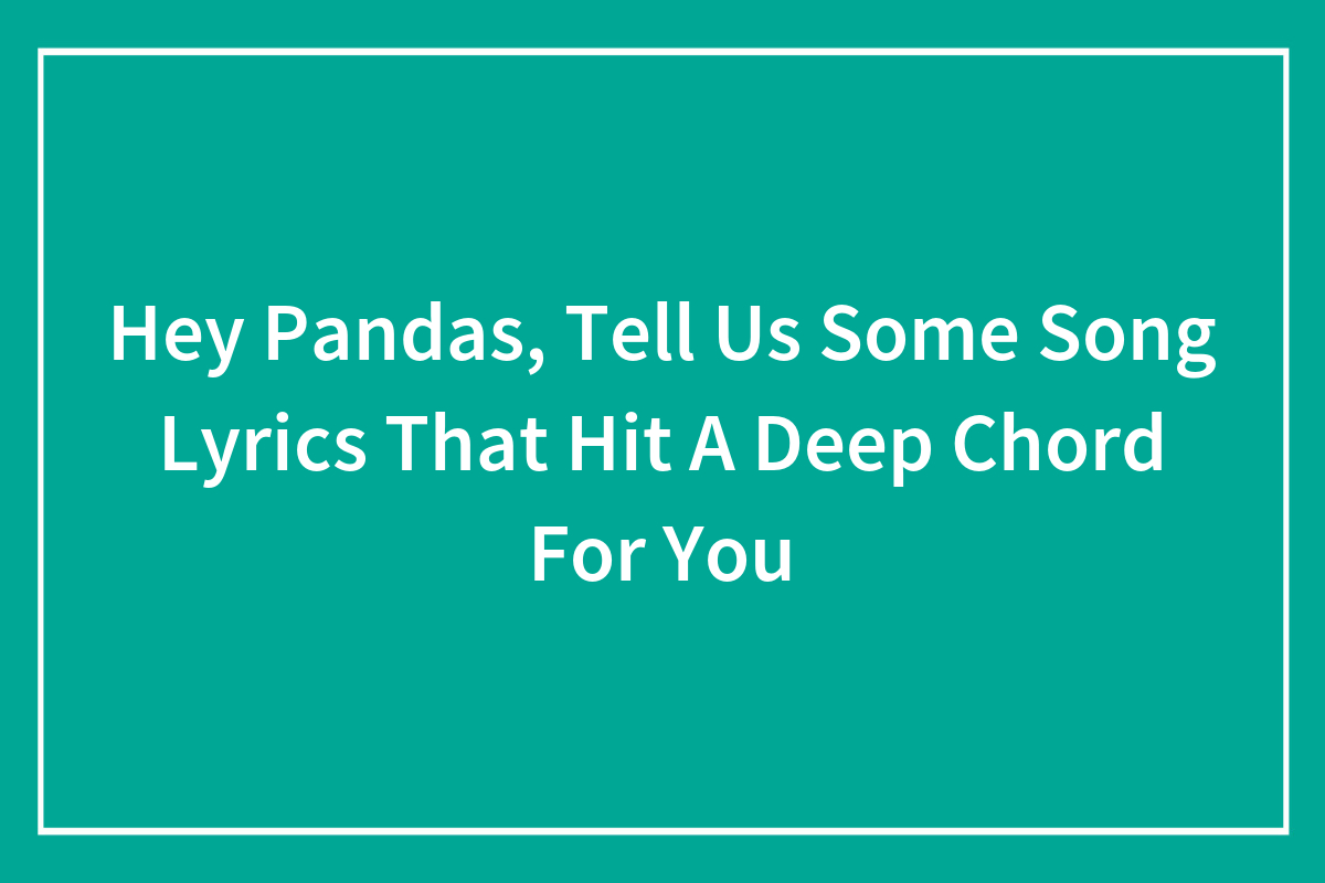 Hey Pandas, Tell Us Some Song Lyrics That Hit A Deep Chord For You ...