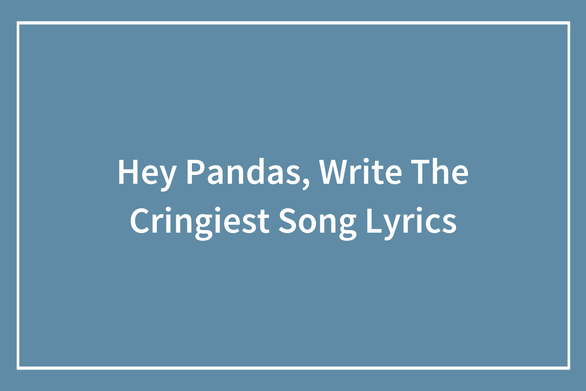 Hey Pandas, Write The Cringiest Song Lyrics (Closed) | Bored Panda