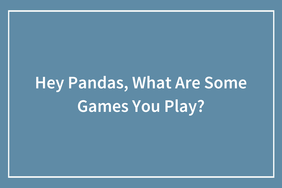 Hey Pandas, What Are Some Games You Play? Bored Panda