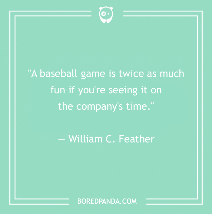 Funny work quote on a teal background by William C. Feather about enjoying a baseball game on company time.