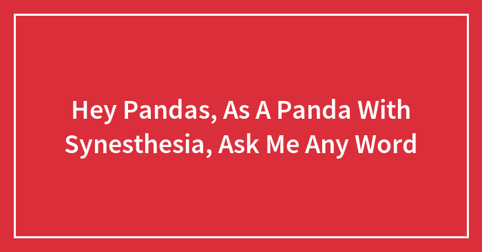 Hey Pandas, As A Panda With Synesthesia, Ask Me Any Word (Closed)