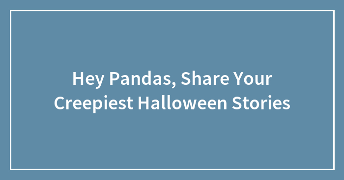 Hey Pandas, Share Your Creepiest Halloween Stories (Closed)