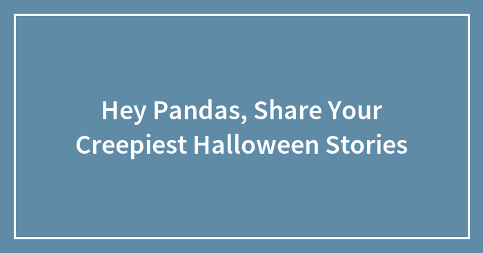 Hey Pandas, Share Your Creepiest Halloween Stories (Closed)
