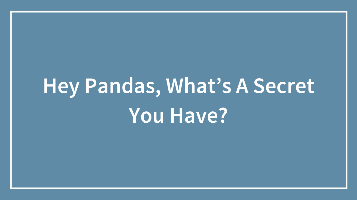 Hey Pandas, What’s A Secret You Have?
