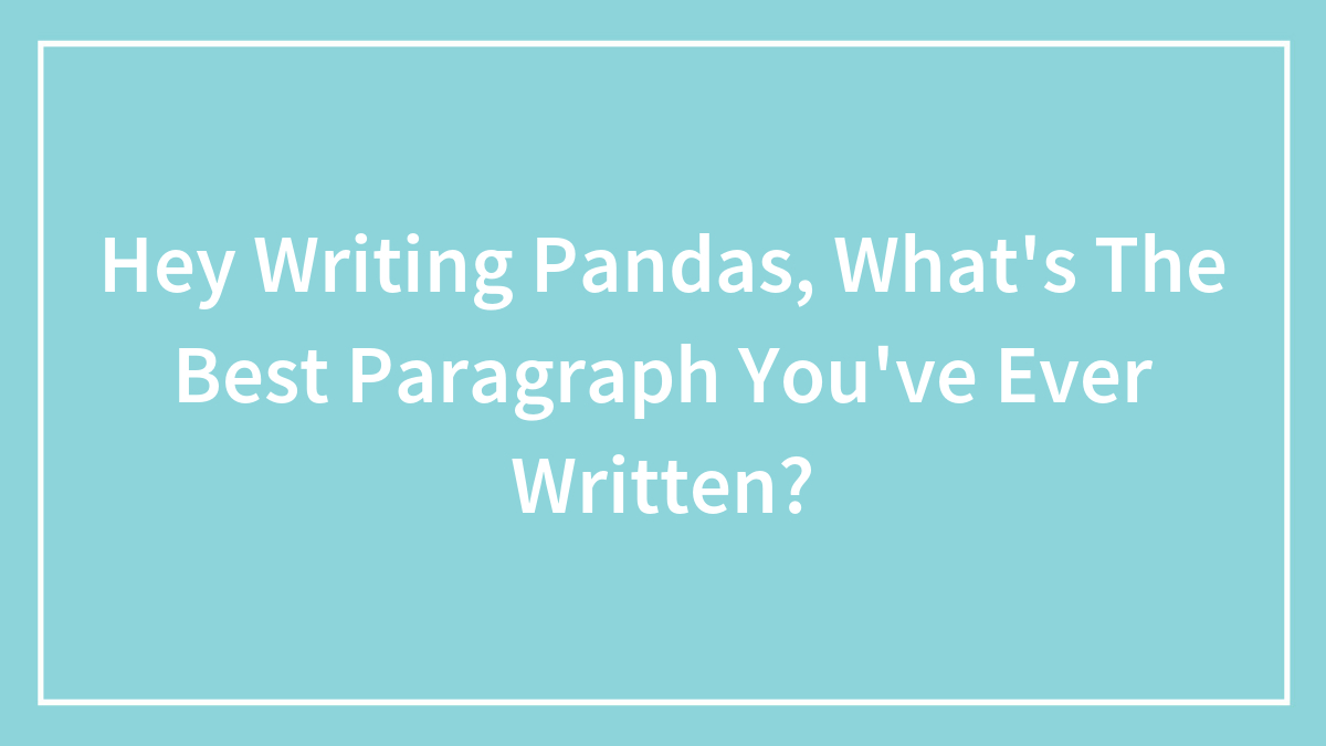 Hey Writing Pandas, What’s The Best Paragraph You’ve Ever Written?