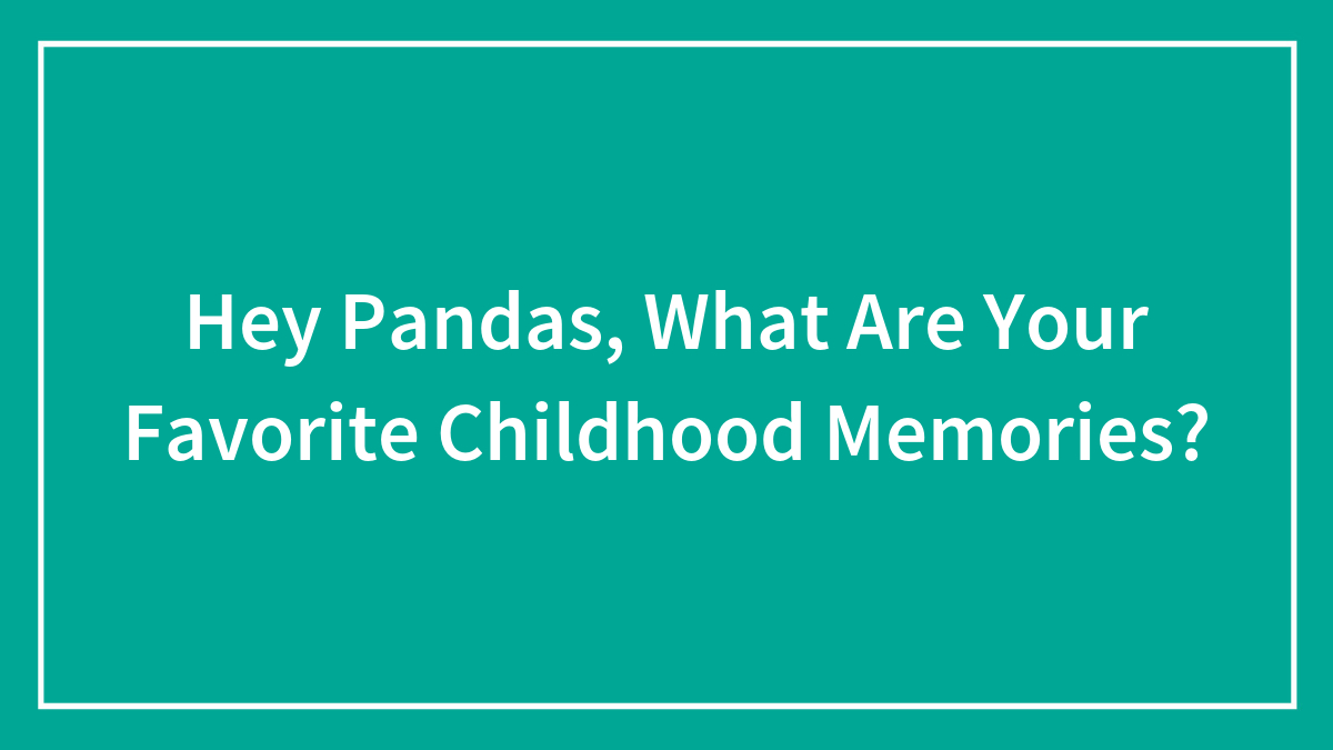 Hey Pandas, What Are Your Favorite Childhood Memories? (Closed)