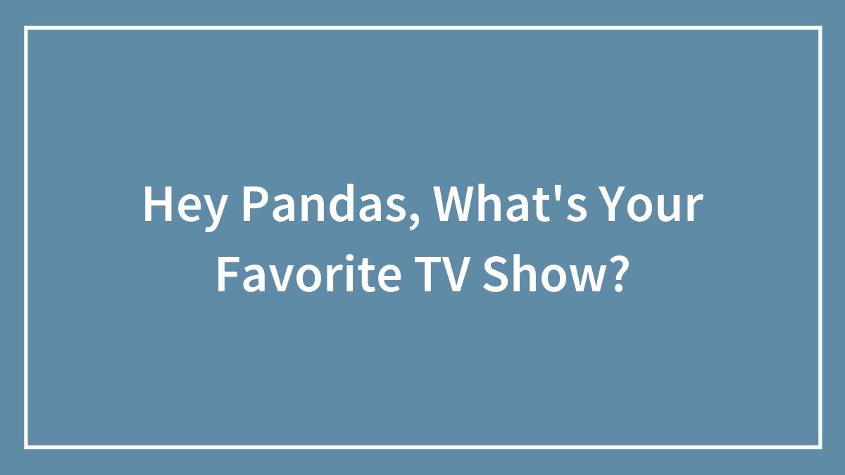 Hey Pandas, What’s Your Favorite TV Show?