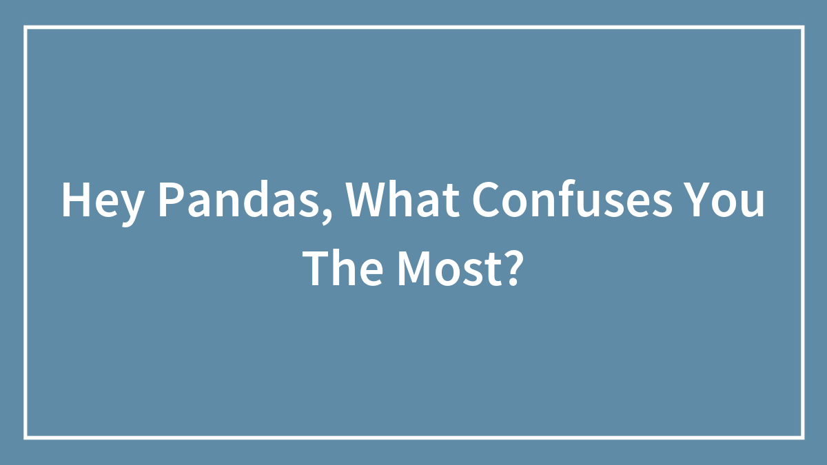 Hey Pandas, What Confuses You The Most?