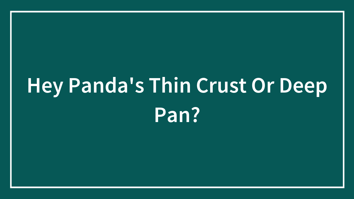 Hey Panda’s Thin Crust Or Deep Pan?