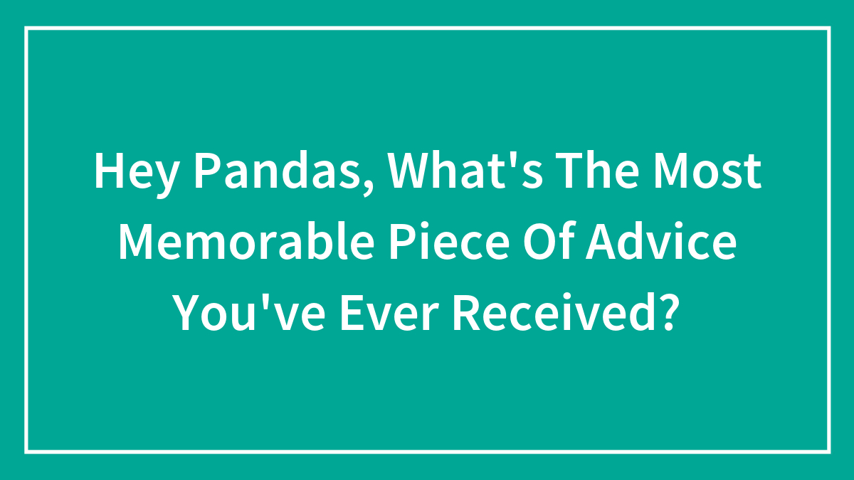Hey Pandas, What’s The Most Memorable Piece Of Advice You’ve Ever Received? (Closed)
