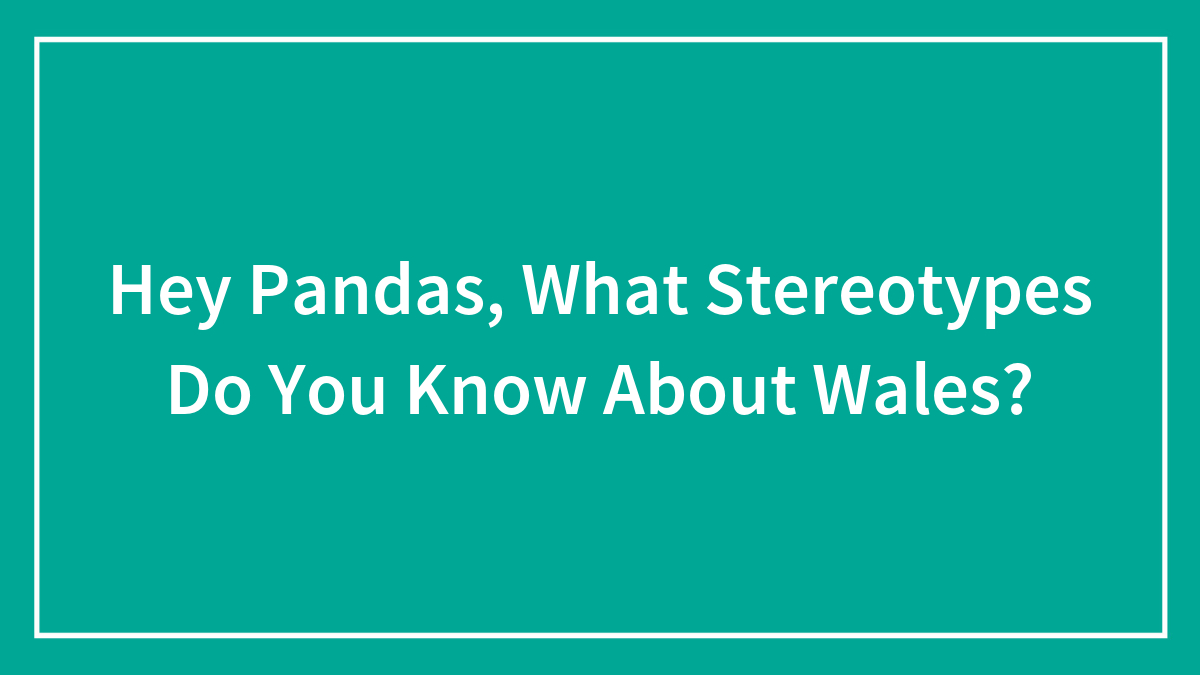 Hey Pandas, What Stereotypes Do You Know About Wales? (Closed)