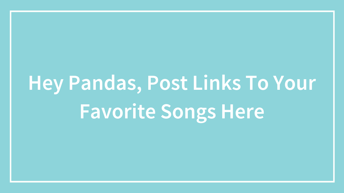 Hey Pandas, Post Links To Your Favorite Songs Here