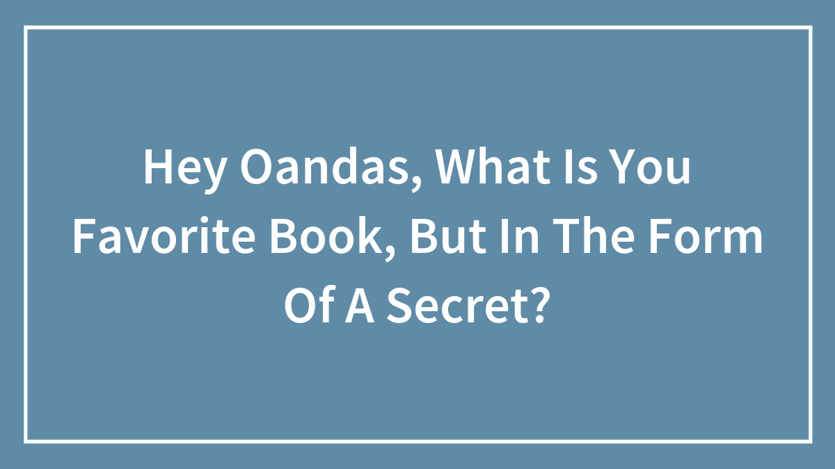Hey Oandas, What Is You Favorite Book, But In The Form Of A Secret?