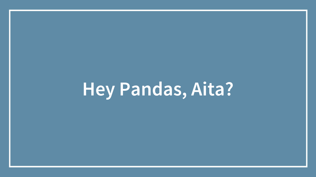 Hey Pandas, Aita?