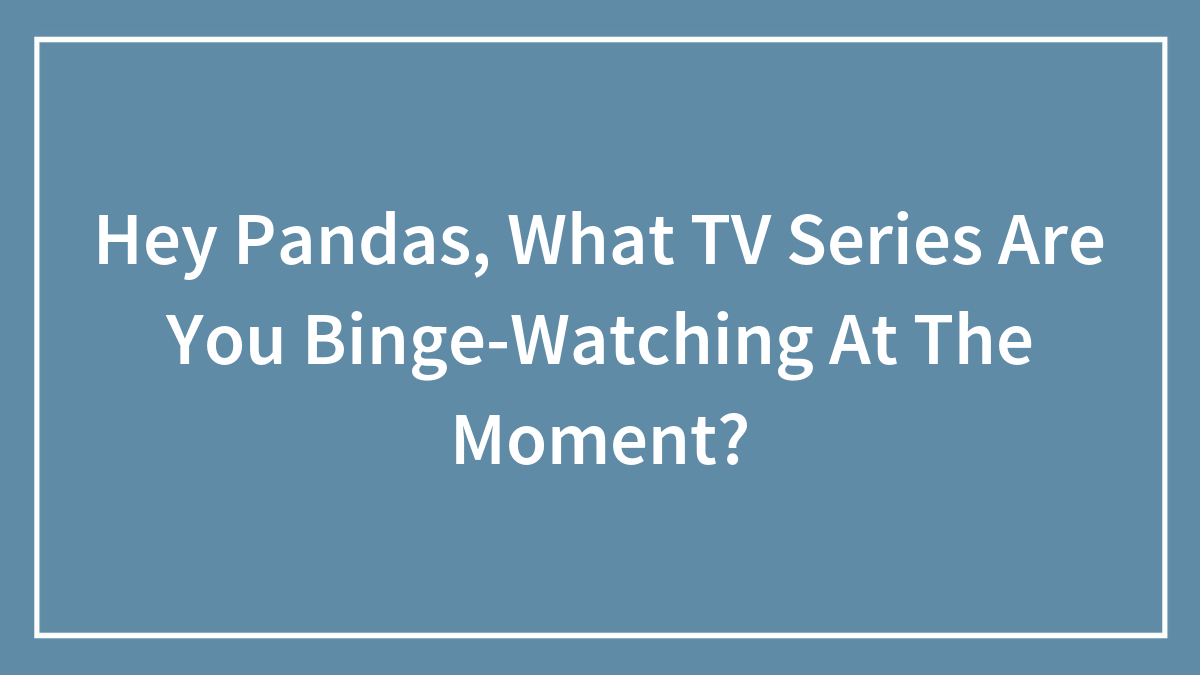 Hey Pandas, What TV Series Are You Binge-Watching At The Moment? (Closed)