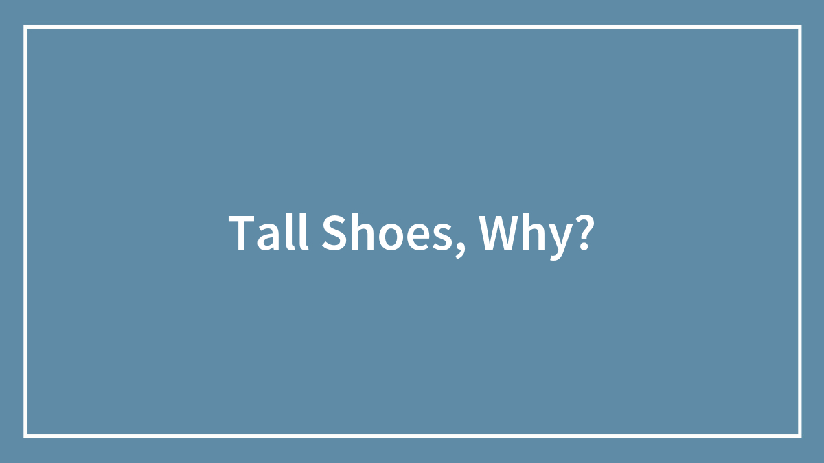 Tall Shoes, Why?