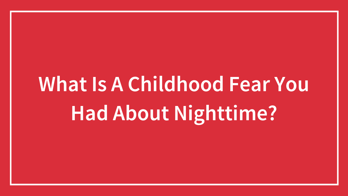 What Is A Childhood Fear You Had About Nighttime?