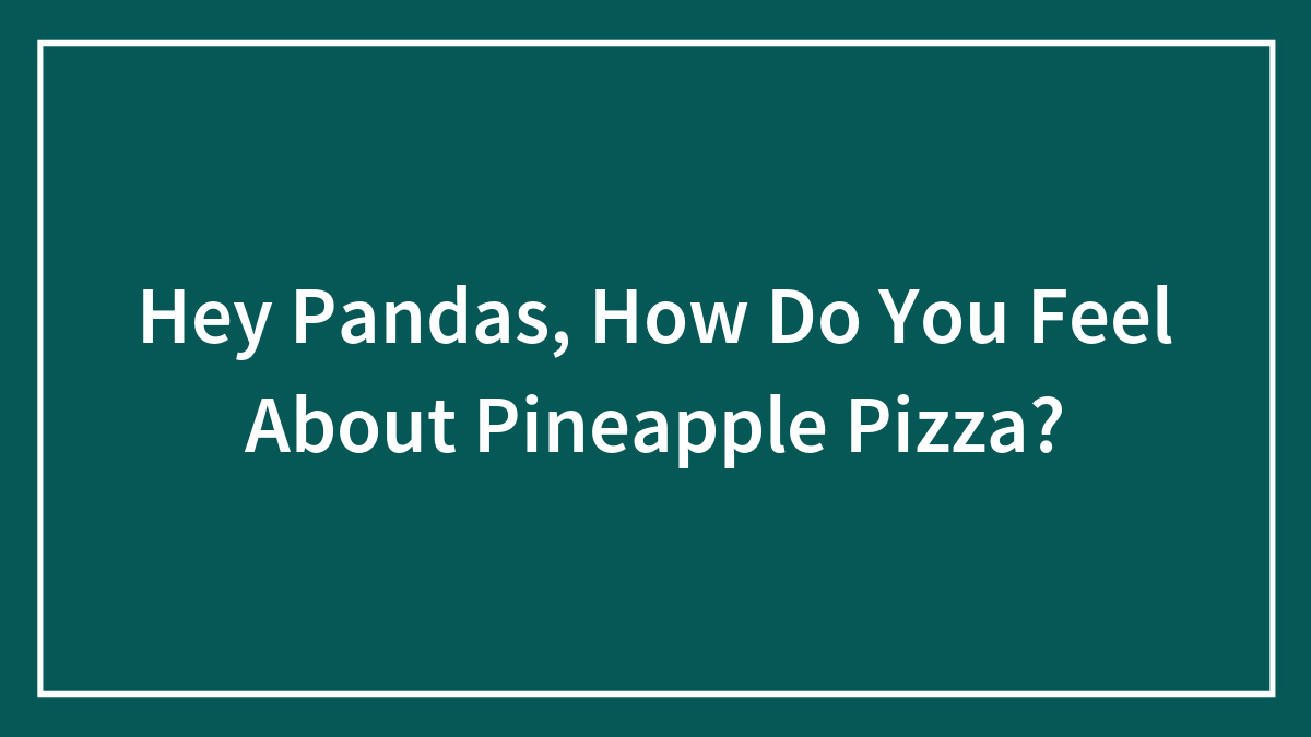 Hey Pandas, How Do You Feel About Pineapple Pizza?