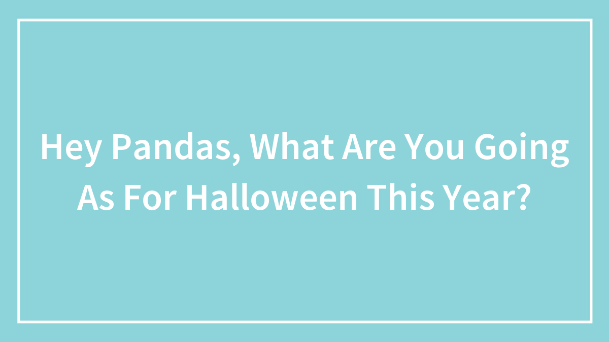 Hey Pandas, What Are You Going As For Halloween This Year? (Closed)