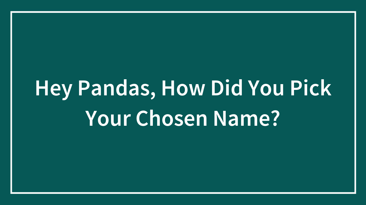 Hey Pandas, How Did You Pick Your Chosen Name? (Closed)
