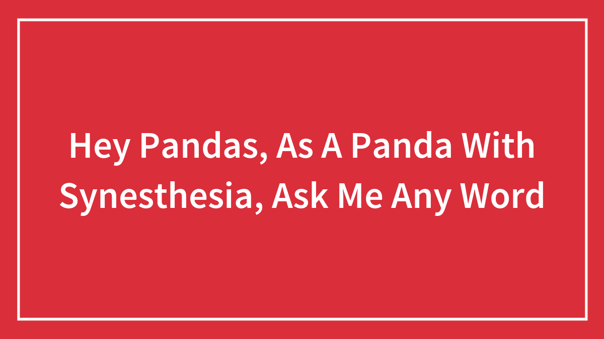 Hey Pandas, As A Panda With Synesthesia, Ask Me Any Word (Closed)