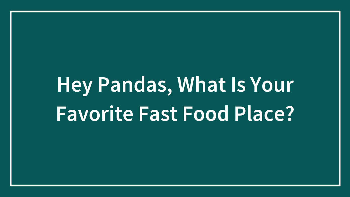 Hey Pandas, What Is Your Favorite Fast Food Place? (Closed)