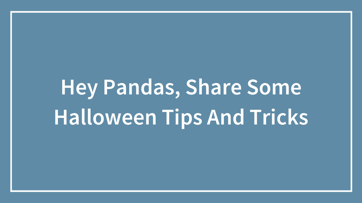 Hey Pandas, Share Some Halloween Tips And Tricks (Closed)