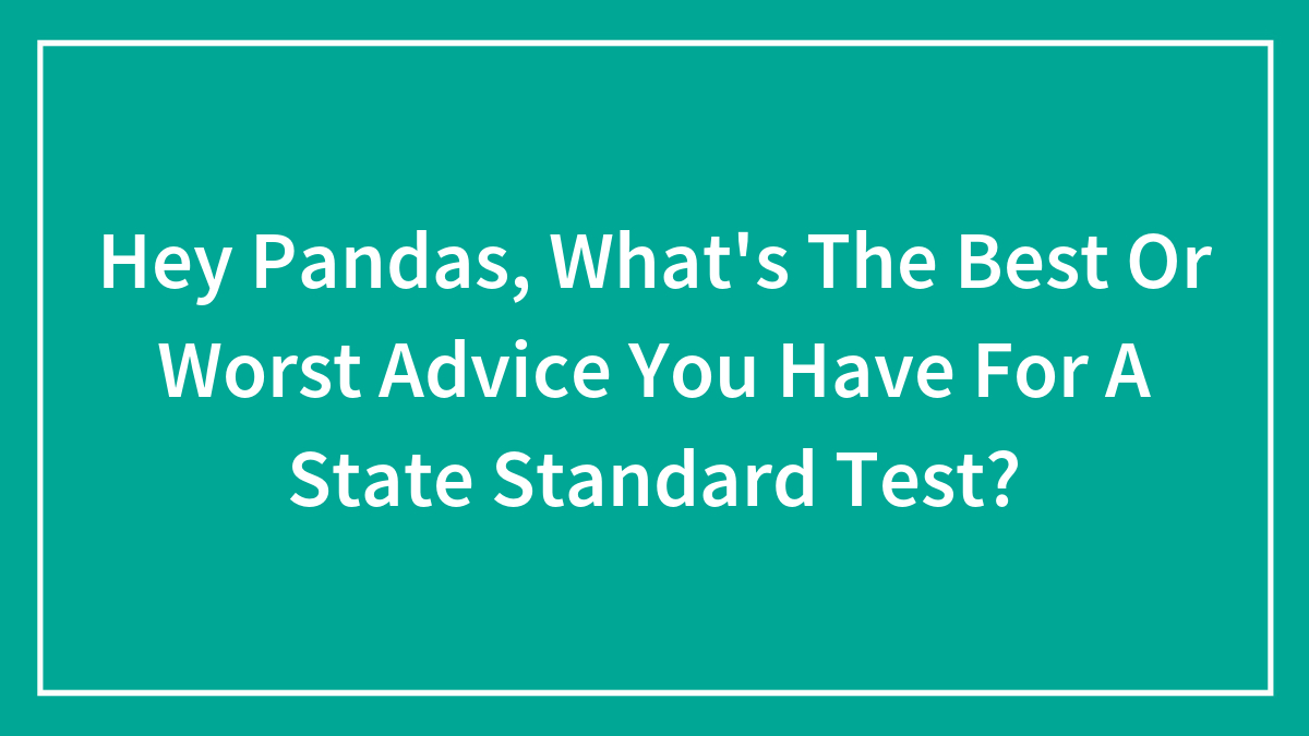Hey Pandas, What’s The Best Or Worst Advice You Have For A State Standard Test? (Closed)