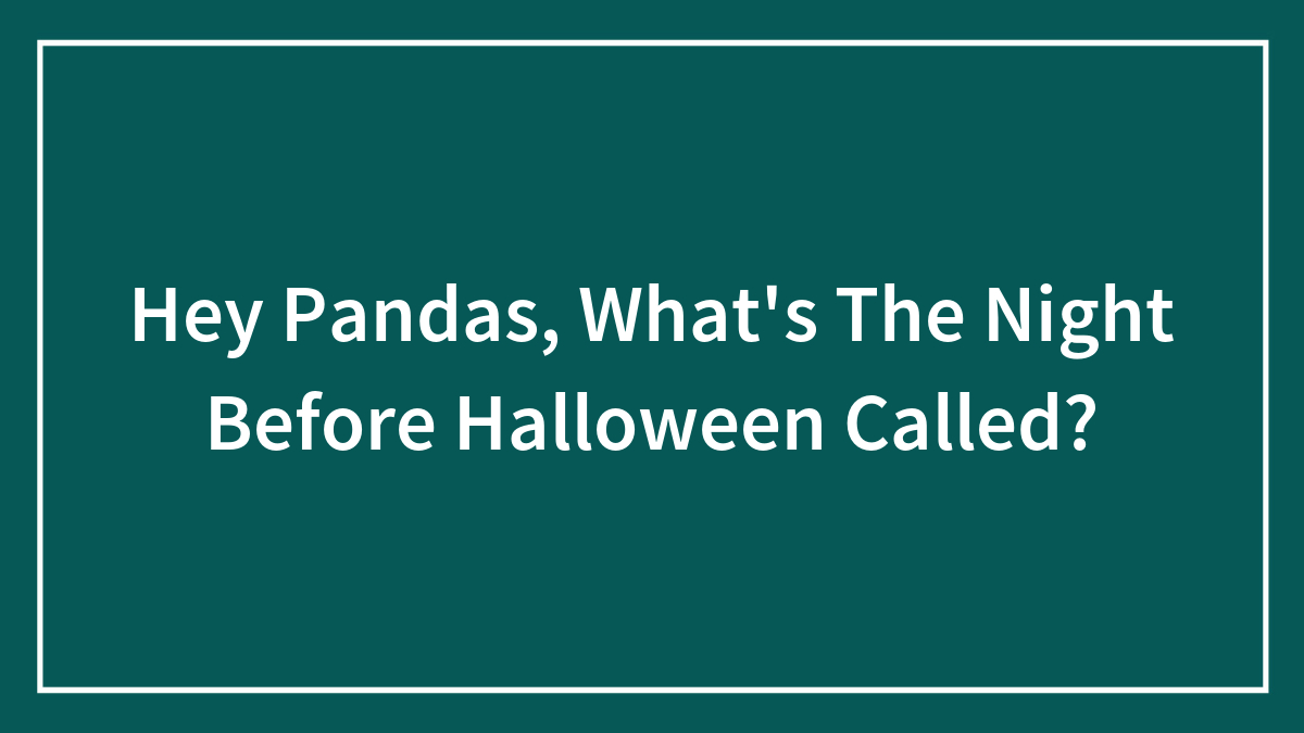 Hey Pandas, What’s The Night Before Halloween Called?