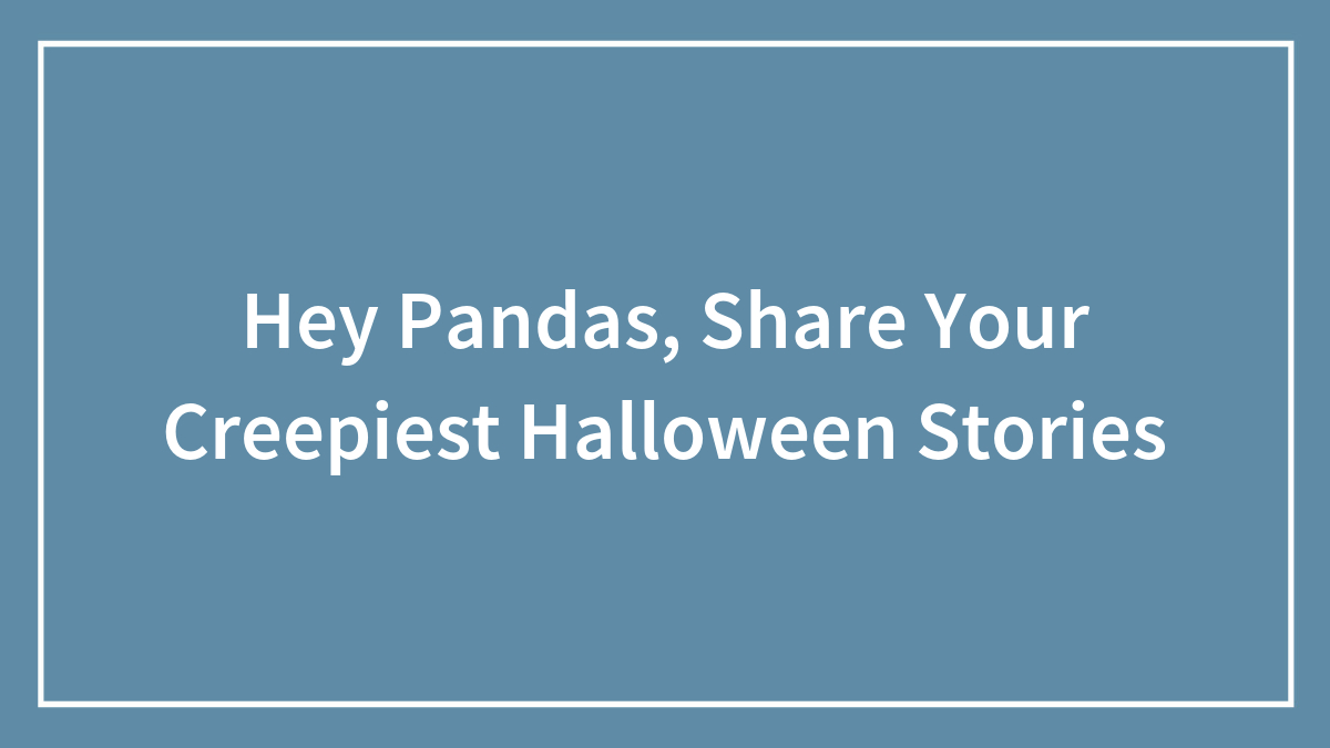 Hey Pandas, Share Your Creepiest Halloween Stories (Closed)