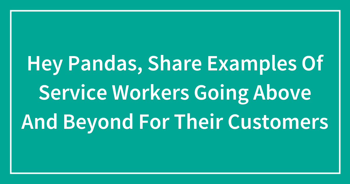 Hey Pandas, Share Examples Of Service Workers Going Above And Beyond