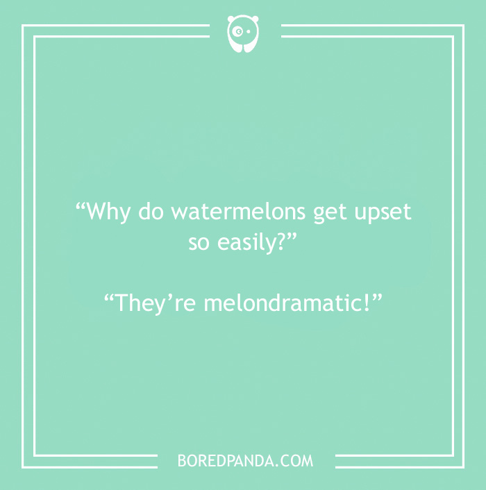 Fruit joke about watermelons being melondramatic 